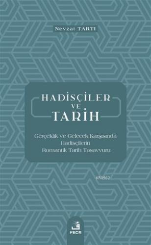 Hadisçiler ve Tarih; Gerçeklik ve Gelecek Karşısında Hadisçilerin Romantik Tarih Tasavvuru