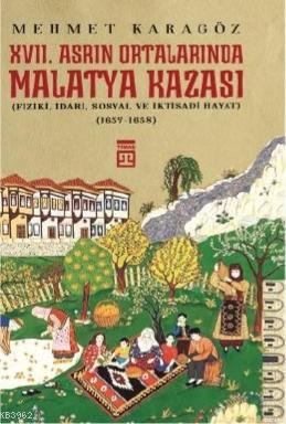 XVII. Asrın Ortalarında  Malatya Kazası; (Fizikî, İdarî, Sosyal ve  İktisadî Hayat)